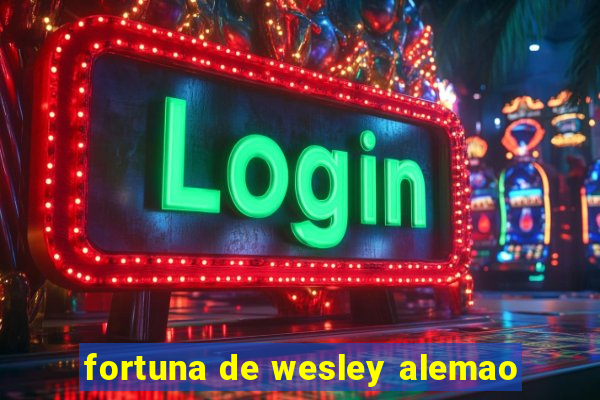 fortuna de wesley alemao